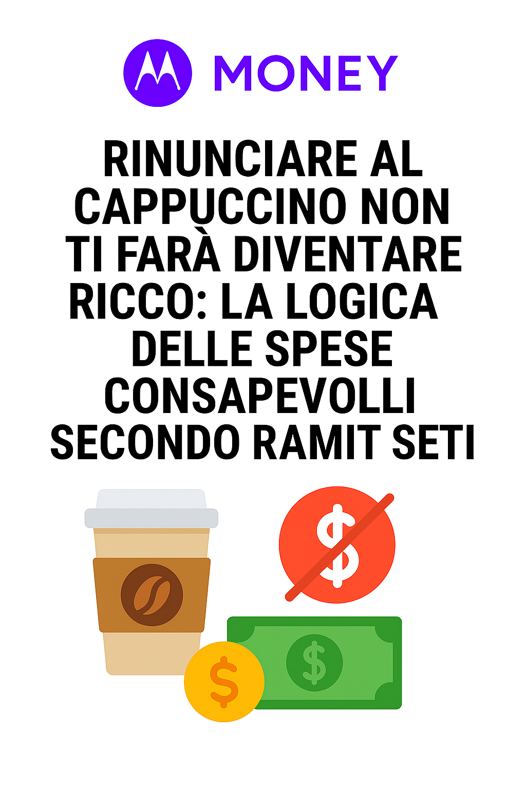 Rinunciare al cappuccino non ti farà diventare ricco: la logica delle spese consapevoli secondo Ramit Sethi